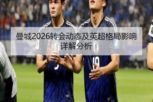 曼城2026转会动态及英超格局影响详解分析