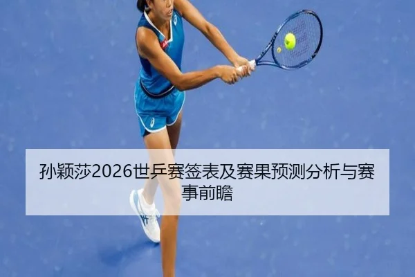 孙颖莎2026世乒赛签表及赛果预测分析与赛事前瞻