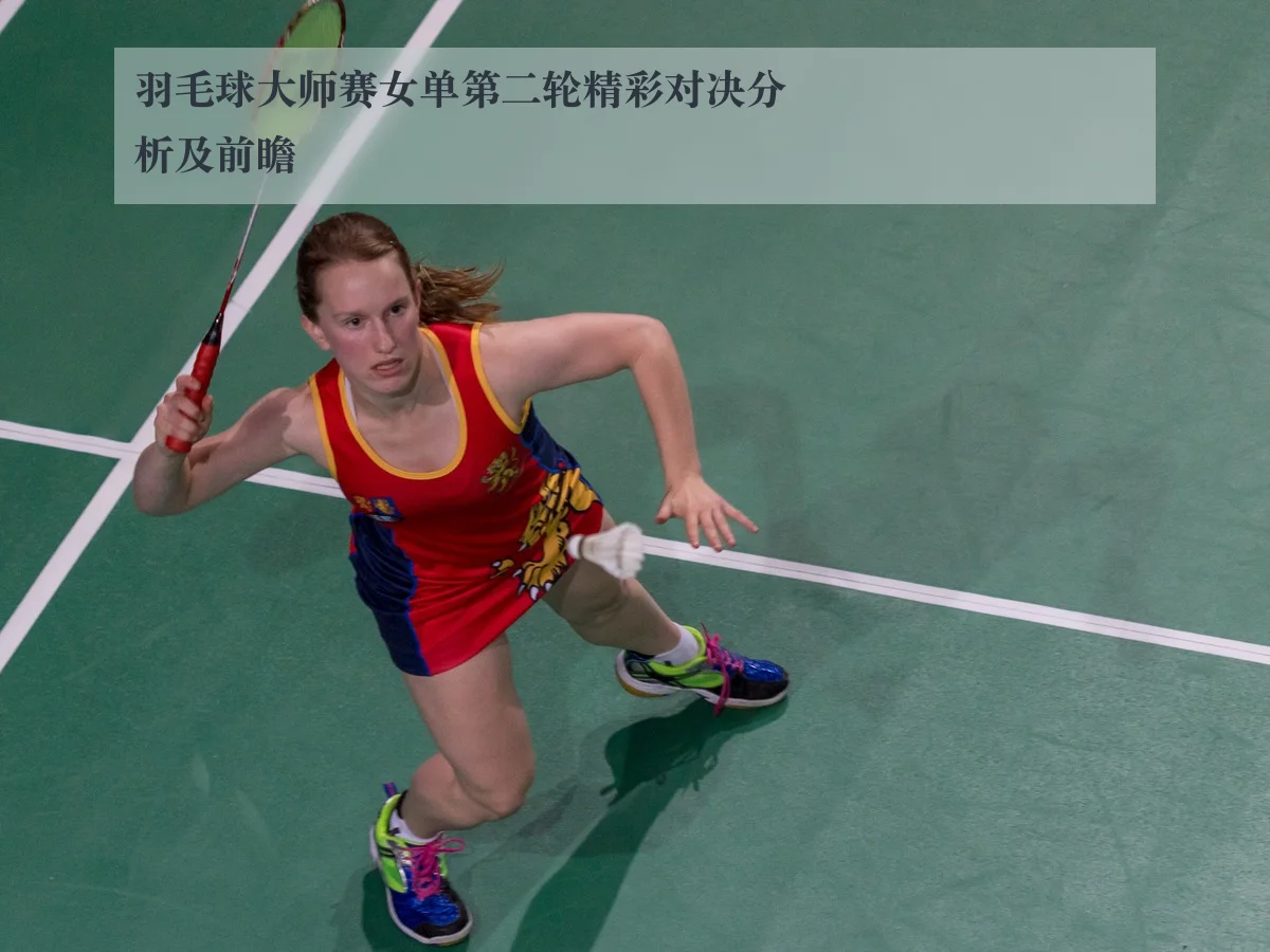 羽毛球大师赛女单第二轮精彩对决分析及前瞻